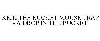 KICK THE BUCKET MOUSE TRAP - A DROP IN THE BUCKET