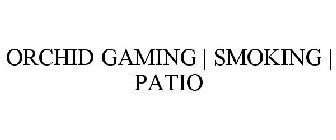 ORCHID GAMING | SMOKING | PATIO