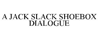 A JACK SLACK SHOEBOX DIALOGUE