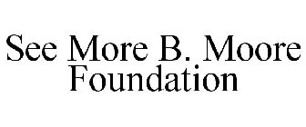 SEE MORE B. MOORE FOUNDATION