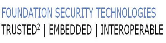 FOUNDATION SECURITY TECHNOLOGIES TRUSTED² EMBEDDED | INTEROPERABLE