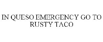 IN QUESO EMERGENCY GO TO RUSTY TACO