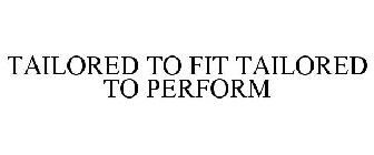TAILORED TO FIT TAILORED TO PERFORM