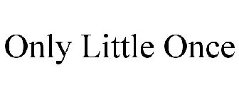 ONLY LITTLE ONCE