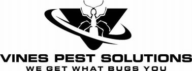 VINES PEST SOLUTIONS WE GET WHAT BUGS YOU V