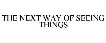 THE NEXT WAY OF SEEING THINGS