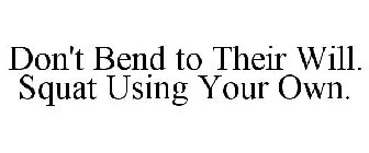 DON'T BEND TO THEIR WILL. SQUAT USING YOUR OWN.