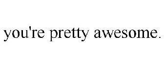 YOU'RE PRETTY AWESOME.