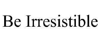 BE IRRESISTIBLE