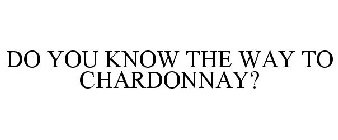 DO YOU KNOW THE WAY TO CHARDONNAY?