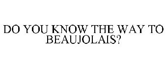DO YOU KNOW THE WAY TO BEAUJOLAIS?