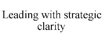 LEADING WITH STRATEGIC CLARITY