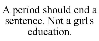 A PERIOD SHOULD END A SENTENCE. NOT A GIRL'S EDUCATION.