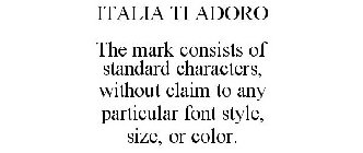 ITALIA TI ADORO THE MARK CONSISTS OF STANDARD CHARACTERS, WITHOUT CLAIM TO ANY PARTICULAR FONT STYLE, SIZE, OR COLOR.