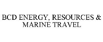 BCD ENERGY, RESOURCES & MARINE TRAVEL