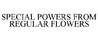 SPECIAL POWERS FROM REGULAR FLOWERS