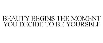 BEAUTY BEGINS THE MOMENT YOU DECIDE TO BE YOURSELF