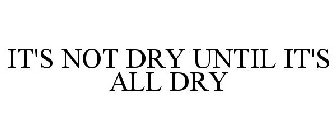 IT'S NOT DRY UNTIL IT'S ALL DRY