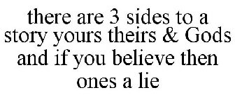 THERE ARE 3 SIDES TO A STORY YOURS THEIRS & GODS AND IF YOU BELIEVE THEN ONES A LIE