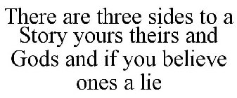THERE ARE THREE SIDES TO A STORY YOURS THEIRS AND GODS AND IF YOU BELIEVE ONES A LIE