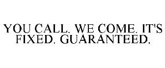 YOU CALL. WE COME. IT'S FIXED. GUARANTEED.