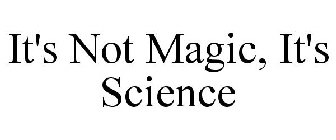 IT'S NOT MAGIC IT'S SCIENCE