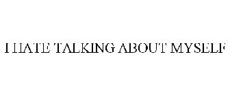 I HATE TALKING ABOUT MYSELF