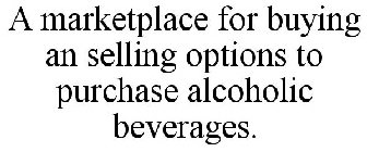 A MARKETPLACE FOR BUYING AN SELLING OPTIONS TO PURCHASE ALCOHOLIC BEVERAGES.