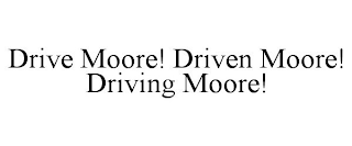 DRIVE MOORE! DRIVEN MOORE! DRIVING MOORE!