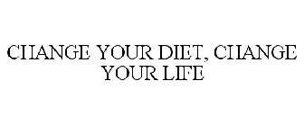 CHANGE YOUR DIET, CHANGE YOUR LIFE