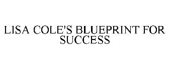 LISA COLE'S BLUEPRINT FOR SUCCESS