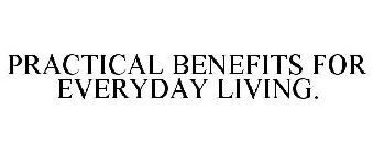 PRACTICAL BENEFITS FOR EVERYDAY LIVING.