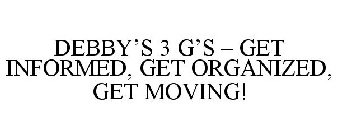 DEBBY'S 3 G'S - GET INFORMED, GET ORGANIZED, GET MOVING!