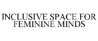 INCLUSIVE SPACE FOR FEMININE MINDS