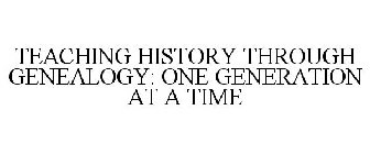 TEACHING HISTORY THROUGH GENEALOGY: ONE GENERATION AT A TIME