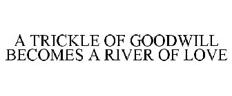 A TRICKLE OF GOOD WILL, BECOMES A RIVER OF LOVE