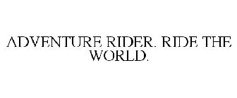 ADVENTURE RIDER. RIDE THE WORLD.