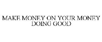 MAKE MONEY ON YOUR MONEY DOING GOOD