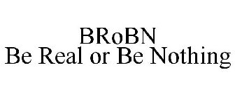 BROBN BE REAL OR BE NOTHING