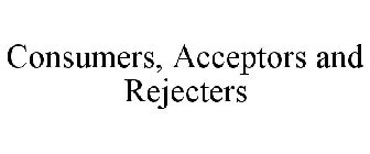 CONSUMERS, ACCEPTORS AND REJECTERS