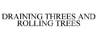 DRAINING THREES AND ROLLING TREES