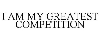 I AM MY GREATEST COMPETITION