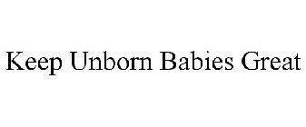 KEEP UNBORN BABIES GREAT
