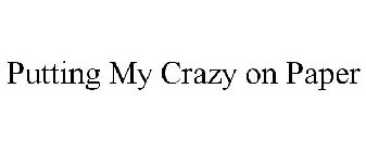 PUTTING MY CRAZY ON PAPER