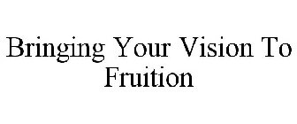 BRINGING YOUR VISION TO FRUITION