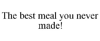 THE BEST MEAL YOU NEVER MADE!