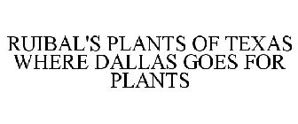 RUIBAL'S PLANTS OF TEXAS WHERE DALLAS GOES FOR PLANTS