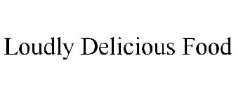 LOUDLY DELICIOUS FOOD
