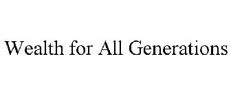 WEALTH FOR ALL GENERATIONS