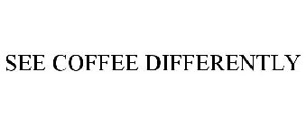 SEE COFFEE DIFFERENTLY